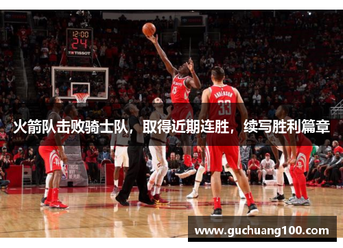 火箭队击败骑士队，取得近期连胜，续写胜利篇章