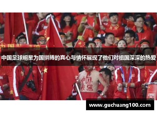 中国足球明星为国拼搏的真心与情怀展现了他们对祖国深深的热爱