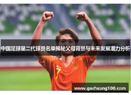 中国足球星二代球员名单揭秘父母背景与未来发展潜力分析