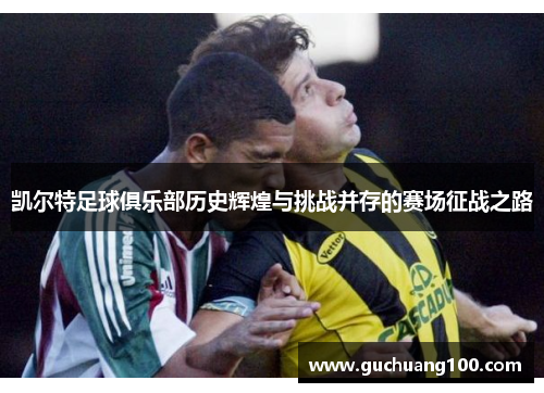 凯尔特足球俱乐部历史辉煌与挑战并存的赛场征战之路