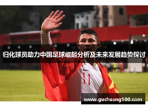 归化球员助力中国足球崛起分析及未来发展趋势探讨