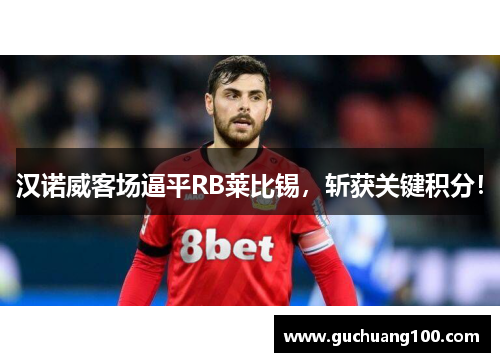 汉诺威客场逼平RB莱比锡，斩获关键积分！