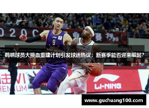 鹈鹕球员大换血重建计划引发球迷热议：新赛季能否迎来崛起？